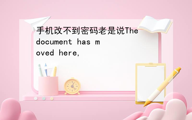 手机改不到密码老是说The document has moved here,