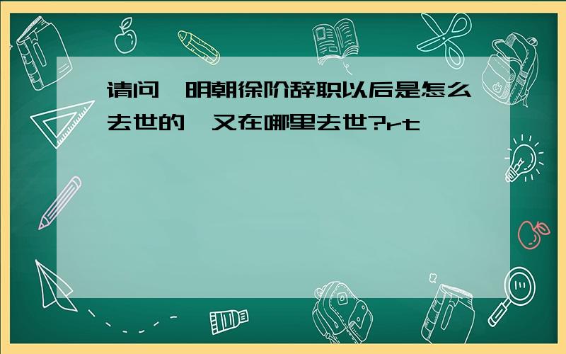 请问,明朝徐阶辞职以后是怎么去世的,又在哪里去世?rt