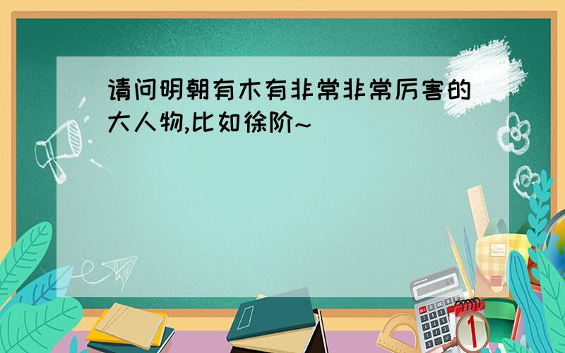 请问明朝有木有非常非常厉害的大人物,比如徐阶~