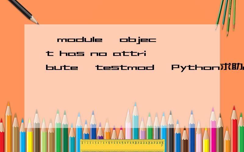 'module' object has no attribute 'testmod' Python求助def f2c(t):    