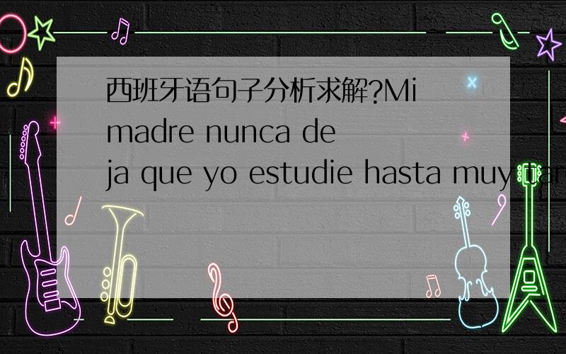 西班牙语句子分析求解?Mi madre nunca deja que yo estudie hasta muy tarde.请问,1,nunca这里是不是就类似no,那为什么不用no?2,estudie这里是虚拟式吗?虚拟式的使用情况是：表愿望、疑问、感情、心境,或者