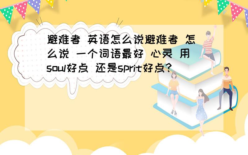 避难者 英语怎么说避难者 怎么说 一个词语最好 心灵 用soul好点 还是sprit好点?