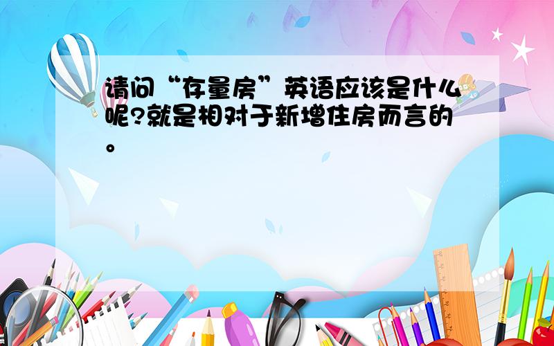 请问“存量房”英语应该是什么呢?就是相对于新增住房而言的。