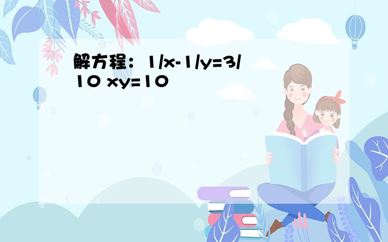 解方程：1/x-1/y=3/10 xy=10