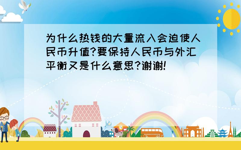 为什么热钱的大量流入会迫使人民币升值?要保持人民币与外汇平衡又是什么意思?谢谢!