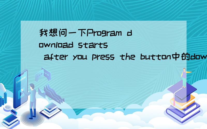 我想问一下Program download starts after you press the button中的download starts能不能换为 starts download