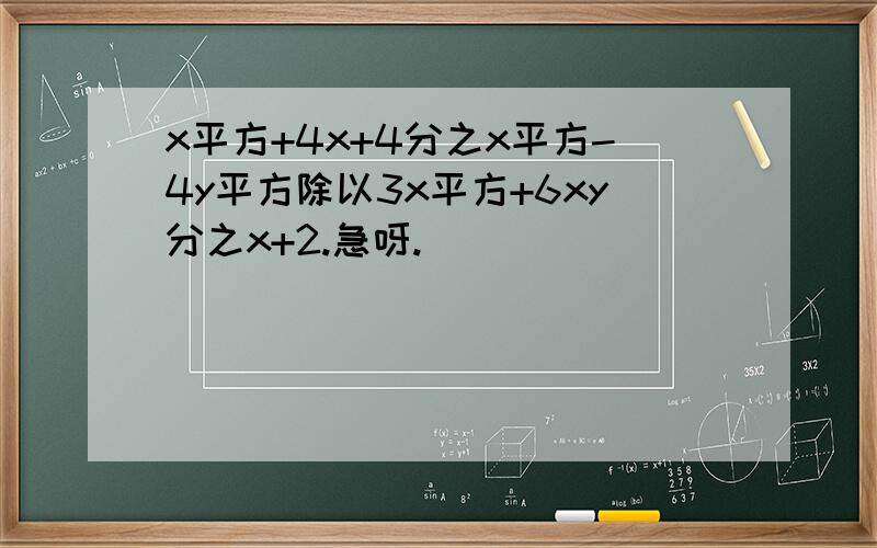 x平方+4x+4分之x平方-4y平方除以3x平方+6xy分之x+2.急呀.