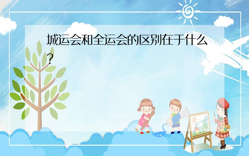 城运会和全运会的区别在于什么?