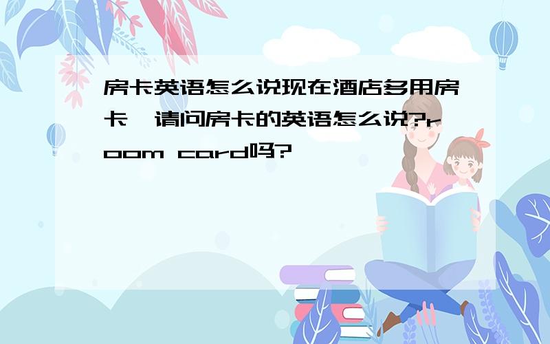 房卡英语怎么说现在酒店多用房卡,请问房卡的英语怎么说?room card吗?