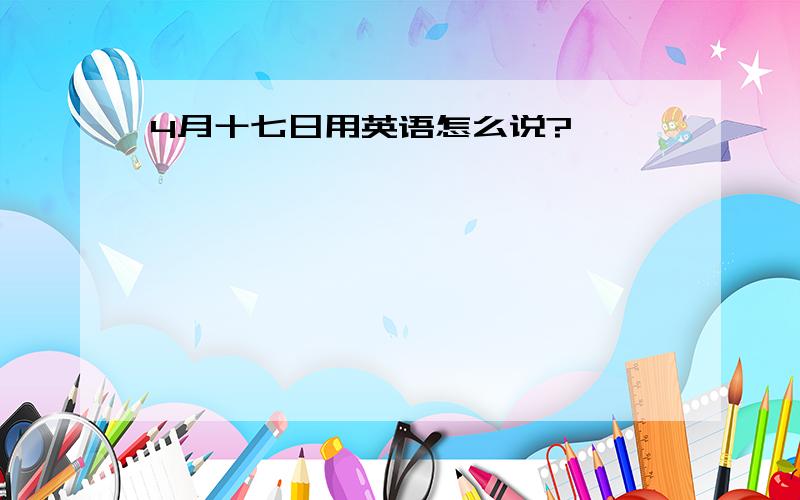 4月十七日用英语怎么说?