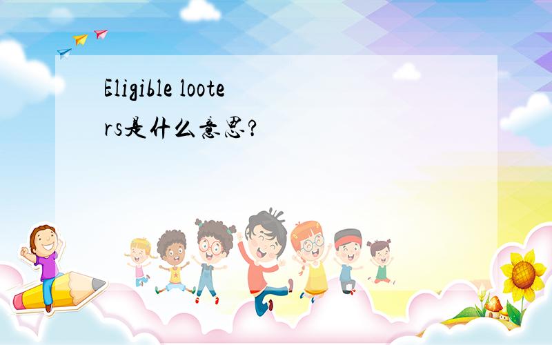 Eligible looters是什么意思?