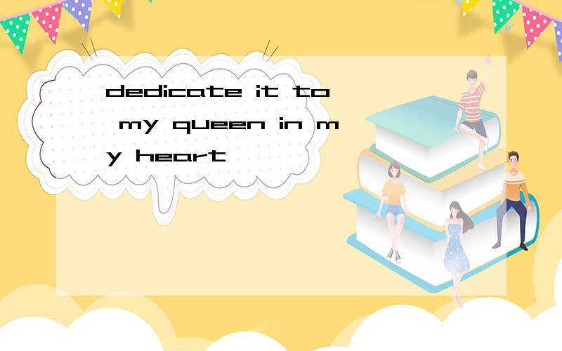 dedicate it to my queen in my heart