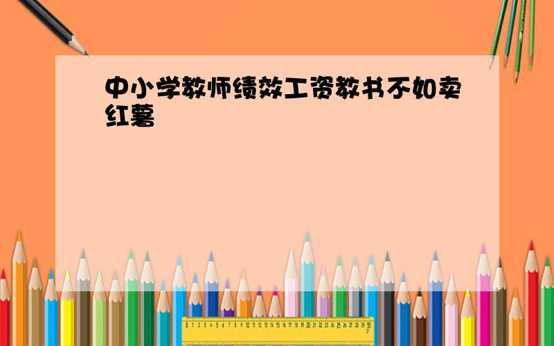 中小学教师绩效工资教书不如卖红薯