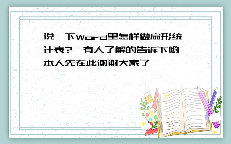 说一下Word里怎样做扇形统计表?　有人了解的告诉下哟,本人先在此谢谢大家了