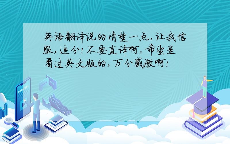英语翻译说的清楚一点,让我信服,追分!不要直译啊,希望是看过英文版的,万分感激啊!