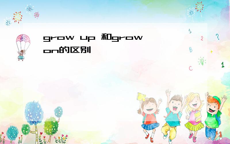 grow up 和grow on的区别