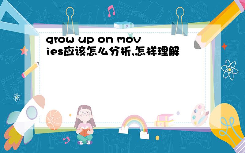 grow up on movies应该怎么分析,怎样理解