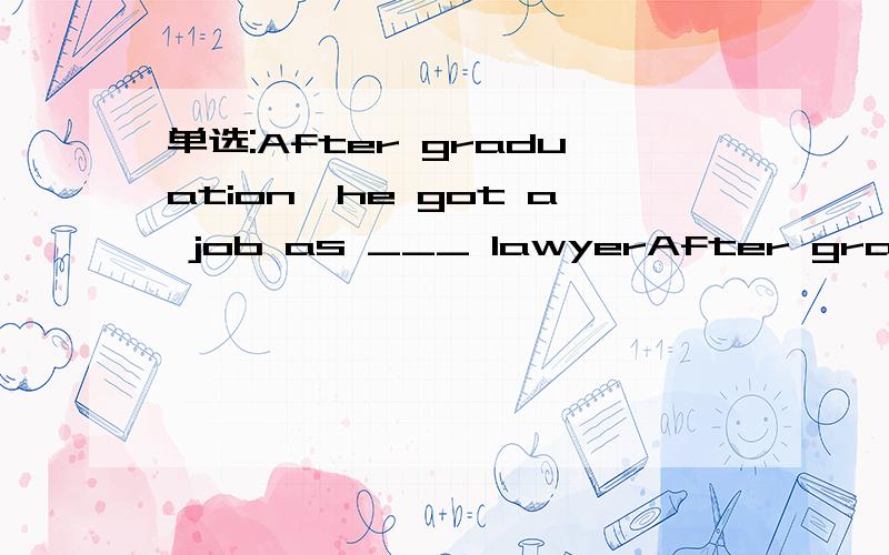 单选:After graduation,he got a job as ___ lawyerAfter graduation,he got a job as ___ lawyer,which was his dream while he was at ___ college.A.\;aB.\;theC.a;theD.a;\为什么?