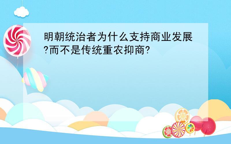 明朝统治者为什么支持商业发展?而不是传统重农抑商?