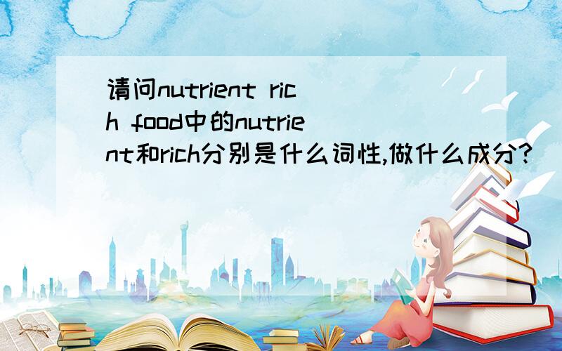 请问nutrient rich food中的nutrient和rich分别是什么词性,做什么成分?