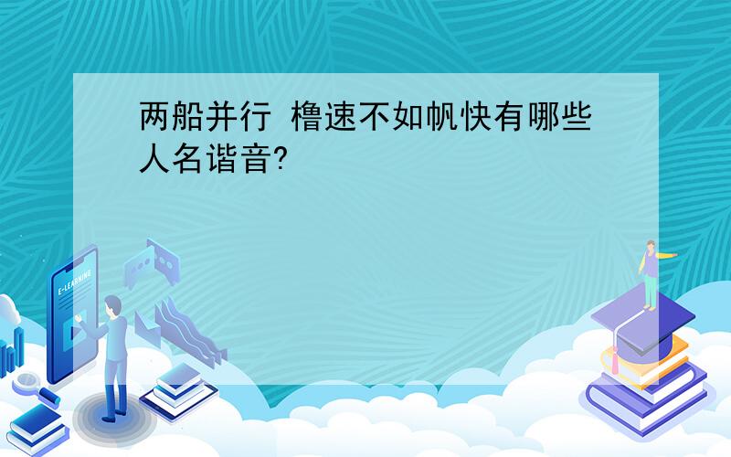 两船并行 橹速不如帆快有哪些人名谐音?