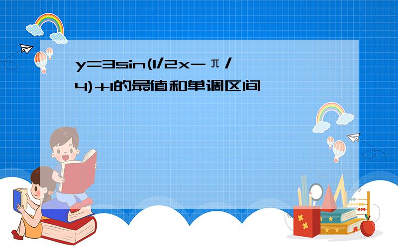 y=3sin(1/2x-π/4)+1的最值和单调区间