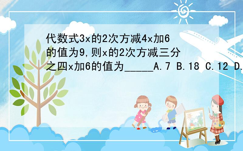 代数式3x的2次方减4x加6的值为9,则x的2次方减三分之四x加6的值为_____A.7 B.18 C.12 D.9