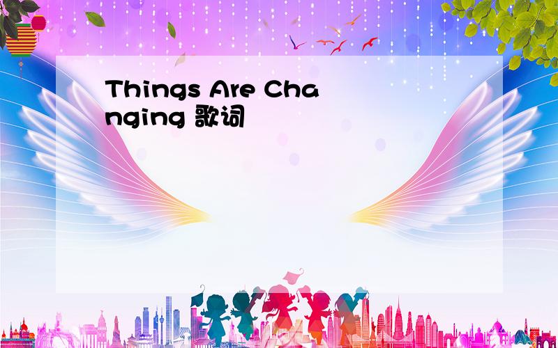 Things Are Changing 歌词