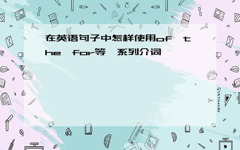 在英语句子中怎样使用of,the,for等一系列介词