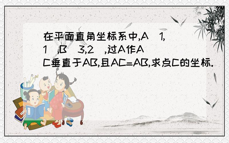 在平面直角坐标系中,A(1,1),B(3,2),过A作AC垂直于AB,且AC=AB,求点C的坐标.