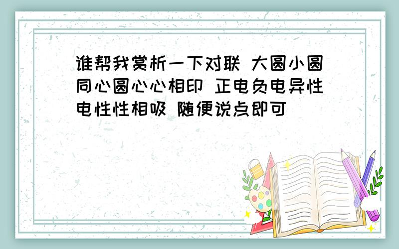 谁帮我赏析一下对联 大圆小圆同心圆心心相印 正电负电异性电性性相吸 随便说点即可