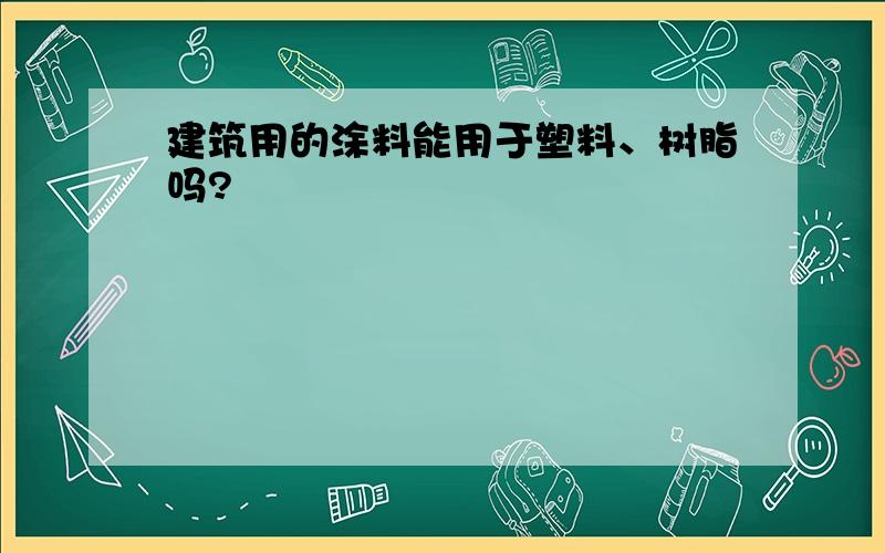 建筑用的涂料能用于塑料、树脂吗?