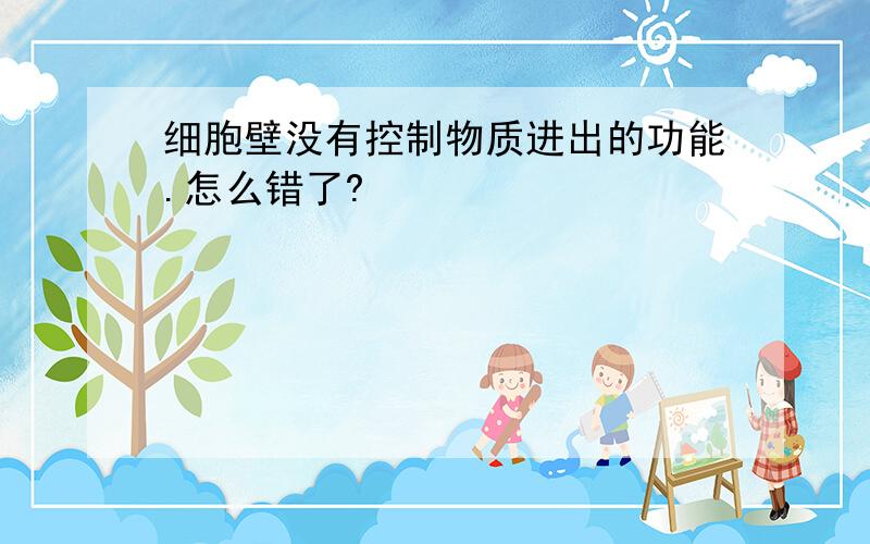 细胞壁没有控制物质进出的功能.怎么错了?