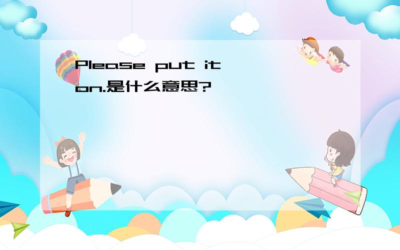 Please put it on.是什么意思?