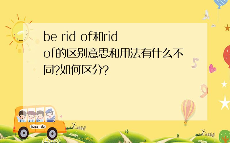 be rid of和rid of的区别意思和用法有什么不同?如何区分?