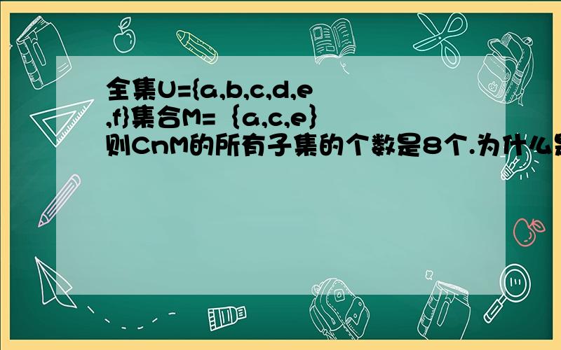 全集U={a,b,c,d,e,f}集合M=｛a,c,e｝则CnM的所有子集的个数是8个.为什么是8个,怎么不是3个》?