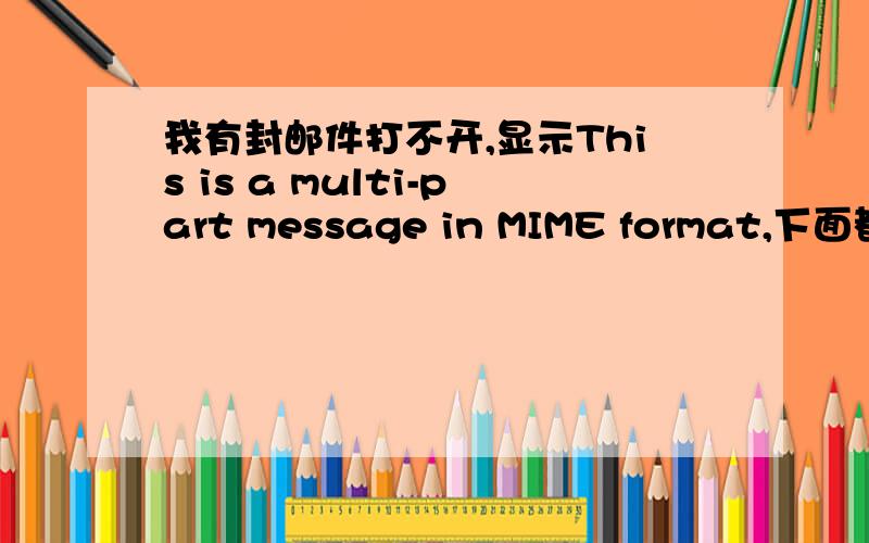 我有封邮件打不开,显示This is a multi-part message in MIME format,下面都是一堆乱码,请问该怎么提取