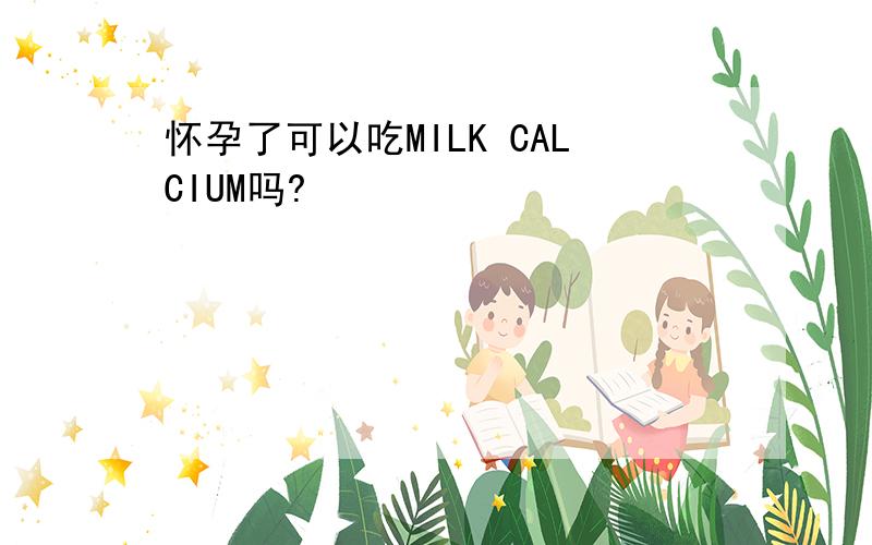 怀孕了可以吃MILK CALCIUM吗?