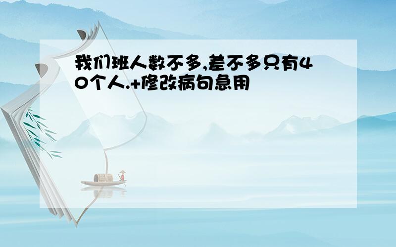 我们班人数不多,差不多只有40个人.+修改病句急用