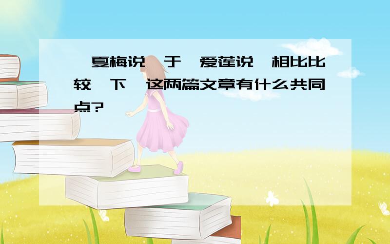 《夏梅说》于《爱莲说》相比比较一下,这两篇文章有什么共同点?