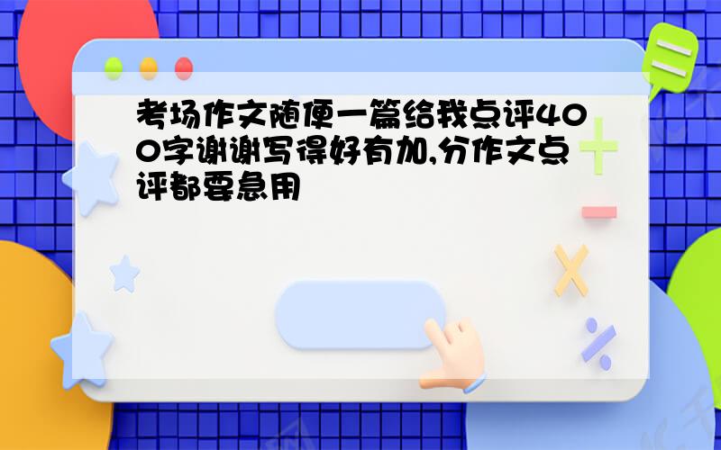 考场作文随便一篇给我点评400字谢谢写得好有加,分作文点评都要急用