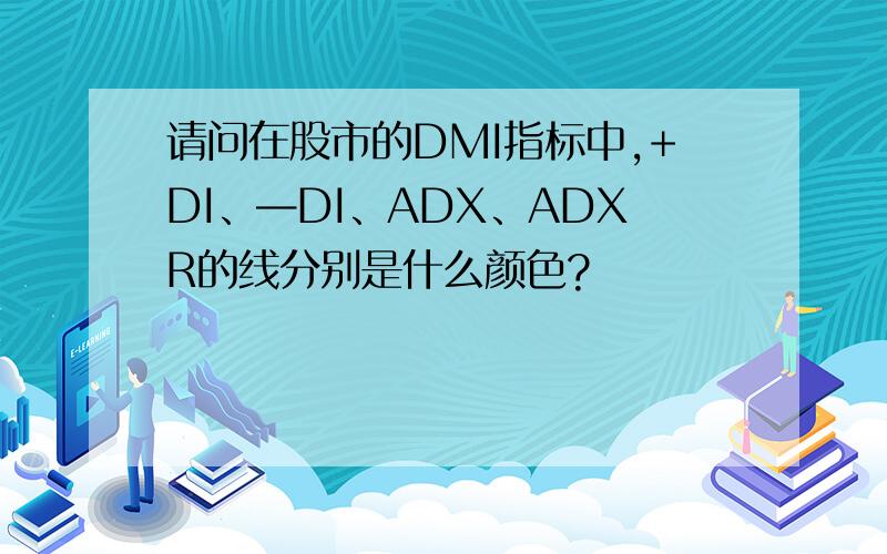 请问在股市的DMI指标中,+DI、—DI、ADX、ADXR的线分别是什么颜色?