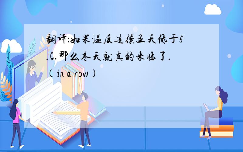 翻译：如果温度连续五天低于5.C,那么冬天就真的来临了.(in a row)