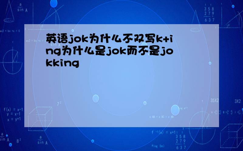 英语jok为什么不双写k+ing为什么是jok而不是jokking