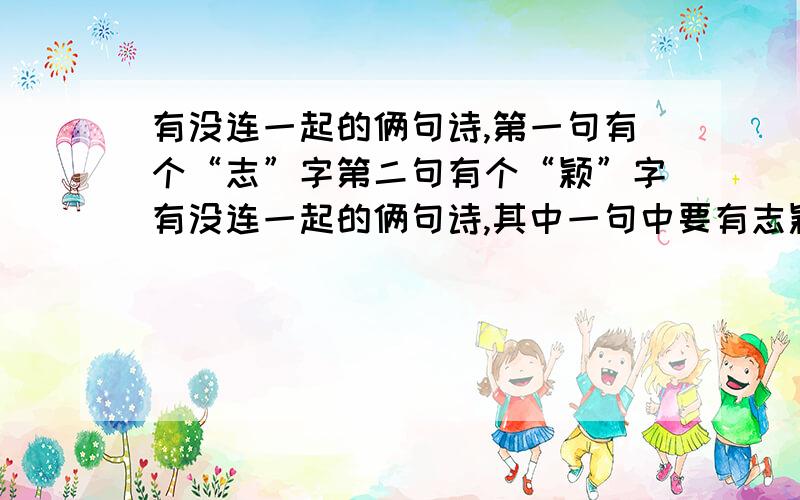 有没连一起的俩句诗,第一句有个“志”字第二句有个“颖”字有没连一起的俩句诗,其中一句中要有志颖俩字,最好要有诗意和气魄的古诗,出自那里最后也说下,最好是名人之手