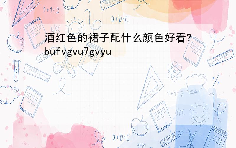 酒红色的裙子配什么颜色好看?bufvgvu7gvyu