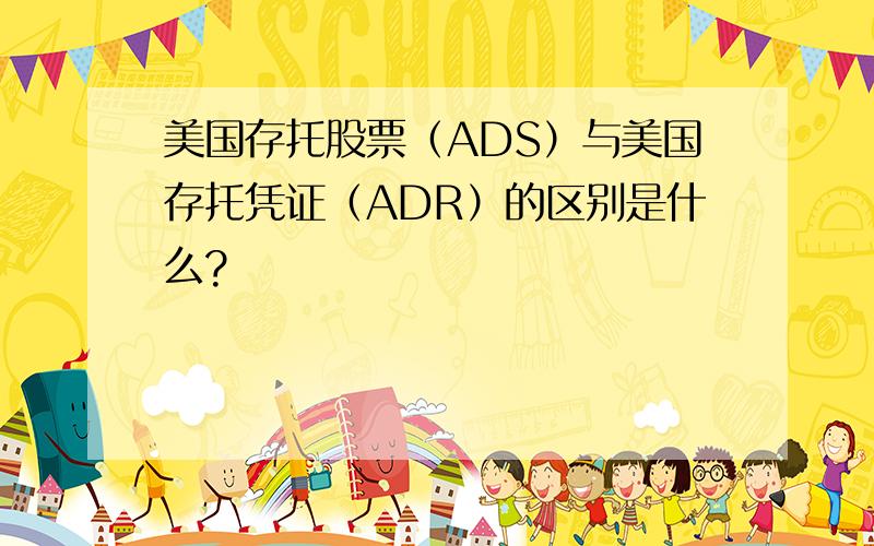 美国存托股票（ADS）与美国存托凭证（ADR）的区别是什么?