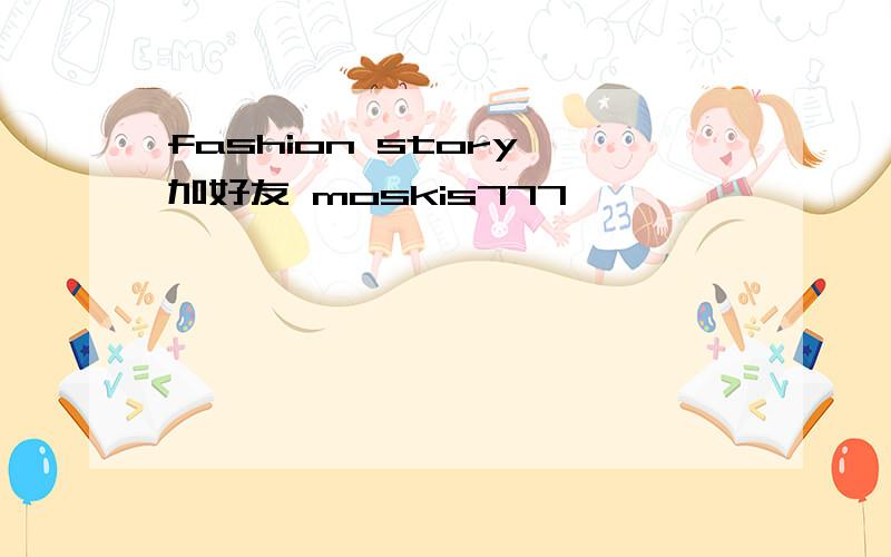 fashion story 加好友 moskis777