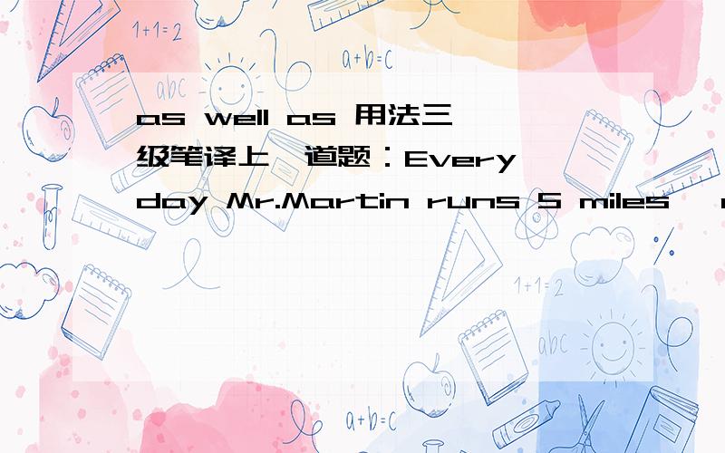 as well as 用法三级笔译上一道题：Every day Mr.Martin runs 5 miles ,as well as____________ .A.plays football for one hour.B.playing fooball for one hour.正确答案是B.可是根据谓语动词就近原则,前面用runs,不是应该选A吗