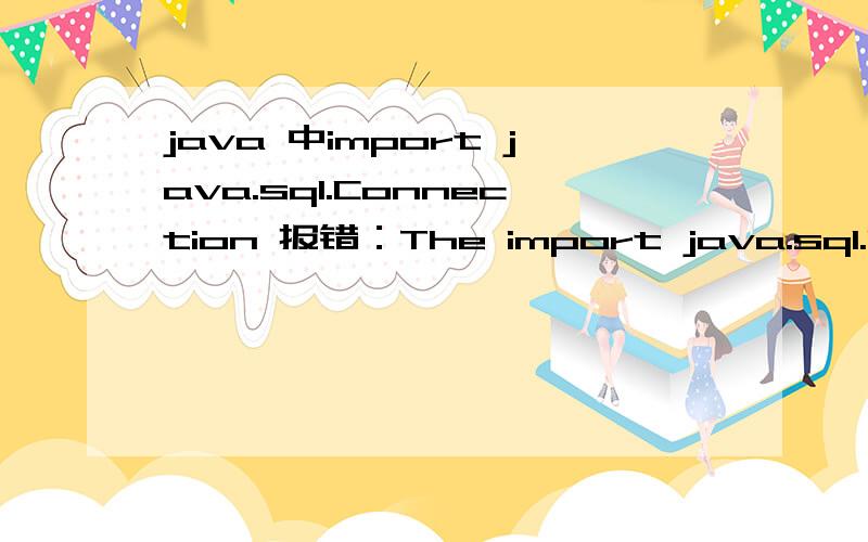 java 中import java.sql.Connection 报错：The import java.sql.Connection conflicts with a type defined in the same file